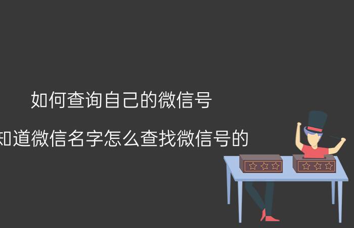 如何查询自己的微信号 知道微信名字怎么查找微信号的？